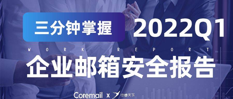 2022Q1Coremail企业邮箱安全报告：平均每天67万封钓鱼邮件被收发！诈骗邮件涉案金额数千万