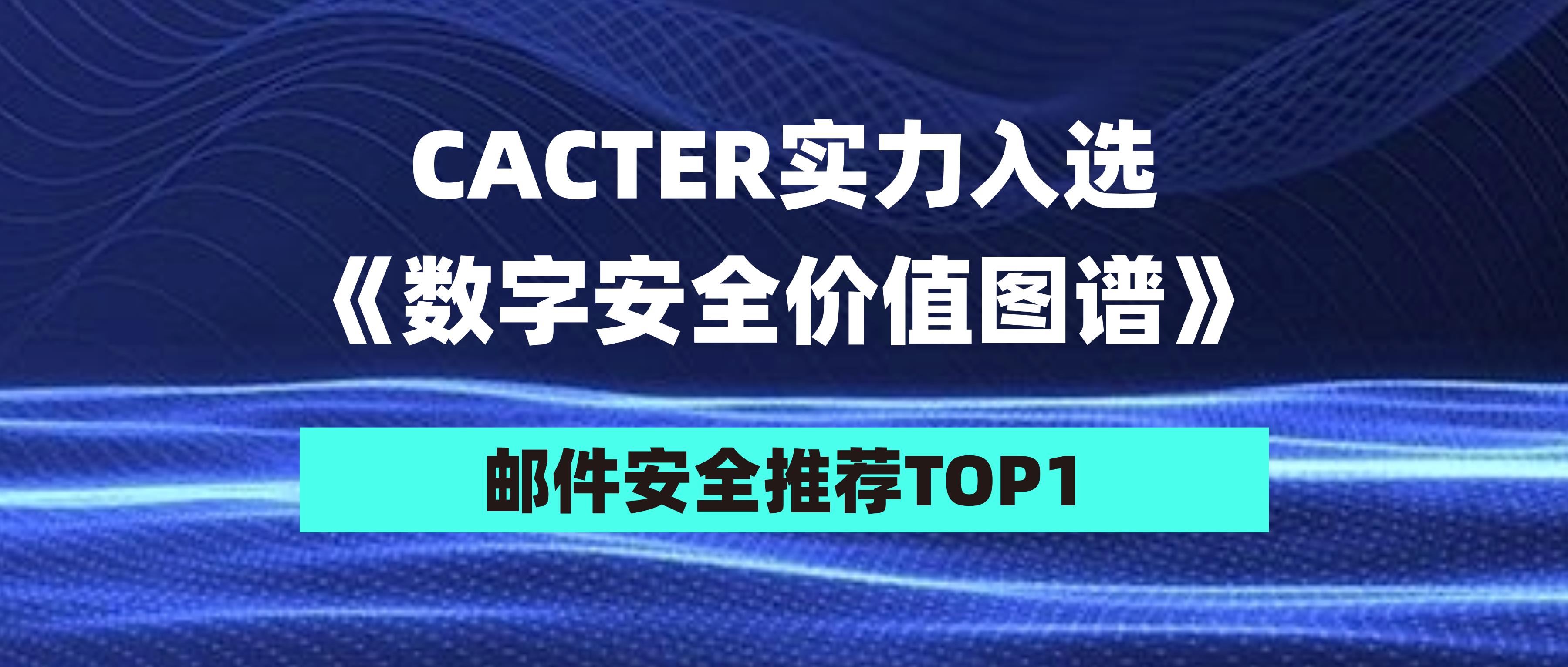邮件安全首选推荐！CACTER凭领先技术获权威认可！